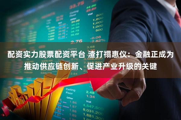 配资实力股票配资平台 渣打禤惠仪：金融正成为推动供应链创新、促进产业升级的关键