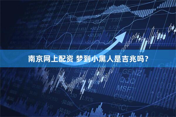 南京网上配资 梦到小黑人是吉兆吗？