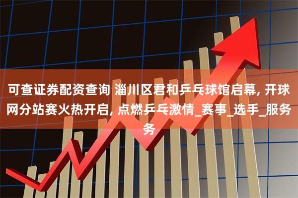 可查证券配资查询 淄川区君和乒乓球馆启幕, 开球网分站赛火热开启, 点燃乒乓激情_赛事_选手_服务