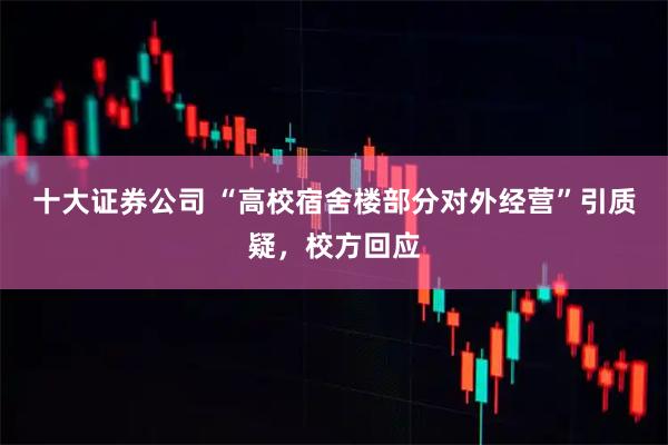 十大证券公司 “高校宿舍楼部分对外经营”引质疑，校方回应