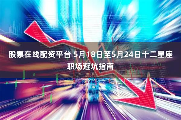 股票在线配资平台 5月18日至5月24日十二星座职场避坑指南