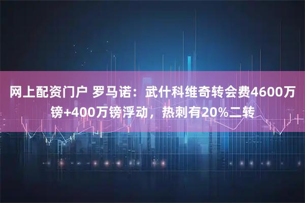网上配资门户 罗马诺：武什科维奇转会费4600万镑+400万镑浮动，热刺有20%二转
