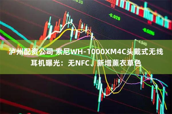 泸州配资公司 索尼WH-1000XM4C头戴式无线耳机曝光：无NFC、新增薰衣草色