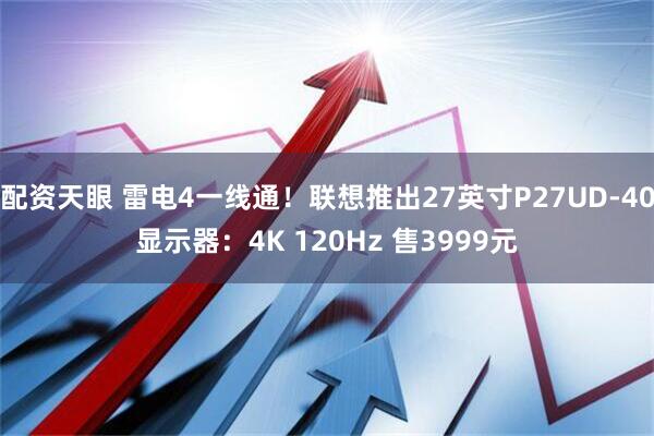 配资天眼 雷电4一线通！联想推出27英寸P27UD-40显示器：4K 120Hz 售3999元
