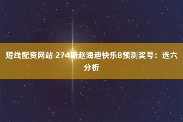 短线配资网站 274期赵海迪快乐8预测奖号：选六分析