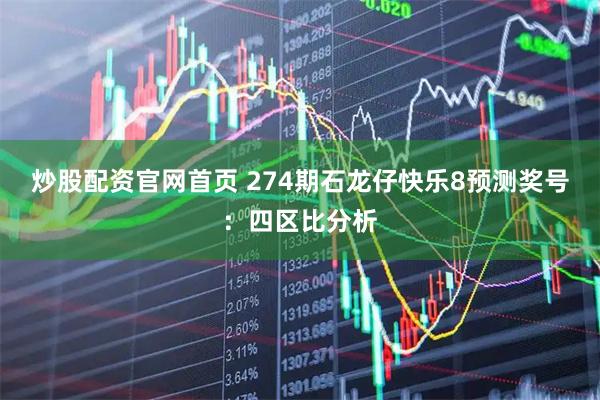 炒股配资官网首页 274期石龙仔快乐8预测奖号：四区比分析