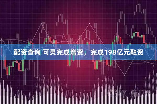 配资查询 可灵完成增资，完成198亿元融资